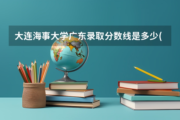 大连海事大学广东录取分数线是多少(2024招生人数参考)