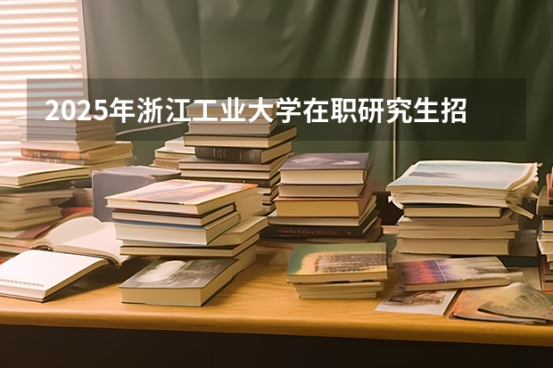 2025年浙江工业大学在职研究生招生专业及学制学费汇总！（2025年入学华东师范大学公共管理学院MPA招生预审攻略预审申请流程）