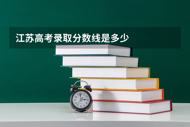 江苏高考录取分数线是多少
