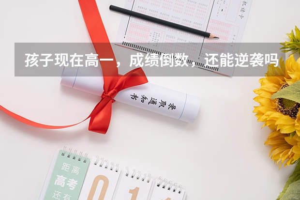 孩子现在高一，成绩倒数，还能逆袭吗？
