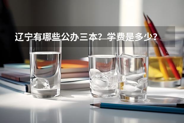辽宁有哪些公办三本？学费是多少？