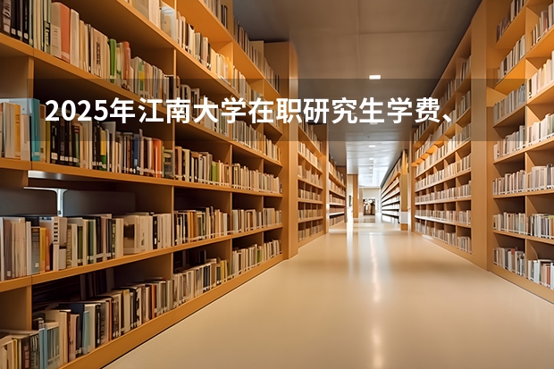 2025年江南大学在职研究生学费、报名条件、好考吗
