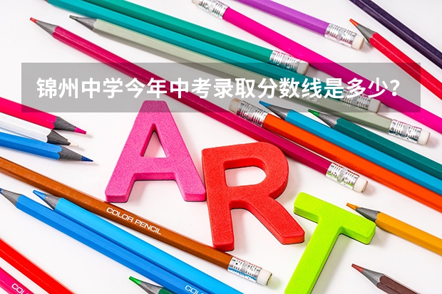 锦州中学今年中考录取分数线是多少？
