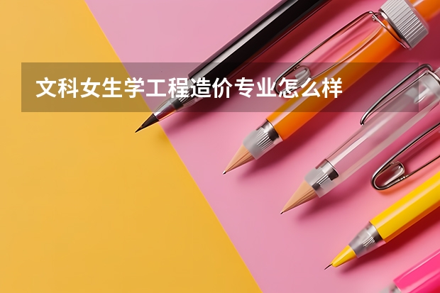 文科女生学工程造价专业怎么样
