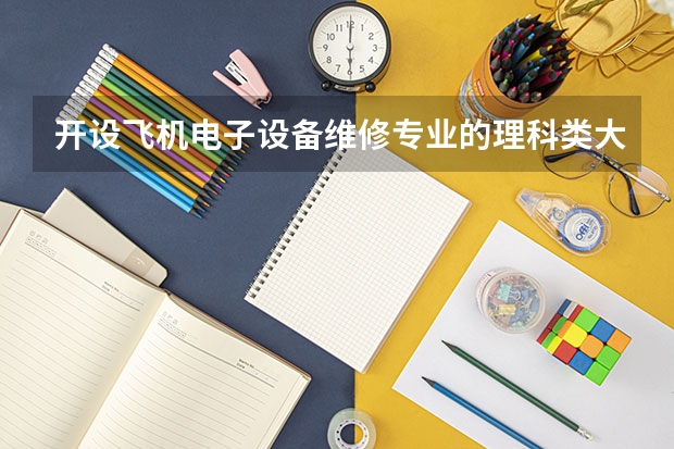 开设飞机电子设备维修专业的理科类大学有哪些