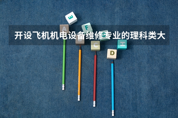 开设飞机机电设备维修专业的理科类大学有哪些