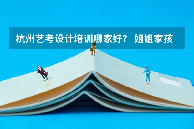 杭州艺考设计培训哪家好？ 姐姐家孩子想找一家杭州音乐艺考机构，有哪家比较靠谱？