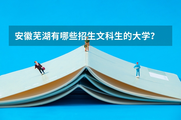 安徽芜湖有哪些招生文科生的大学?