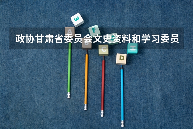 政协甘肃省委员会文史资料和学习委员会主任是什么级别