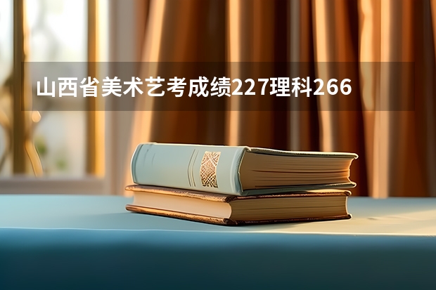 山西省美术艺考成绩227.理科266能上二c大学吗