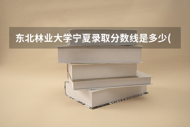 东北林业大学宁夏录取分数线是多少(2024招生人数参考)