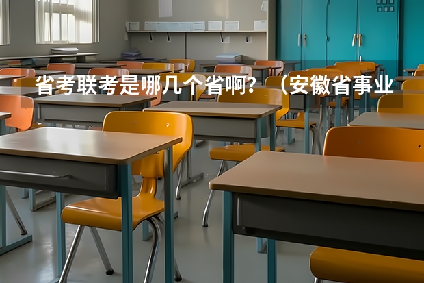 省考联考是哪几个省啊？（安徽省事业单位联考时间2023下半年）