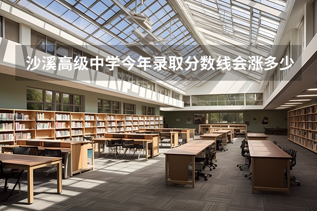 沙溪高级中学今年录取分数线会涨多少
