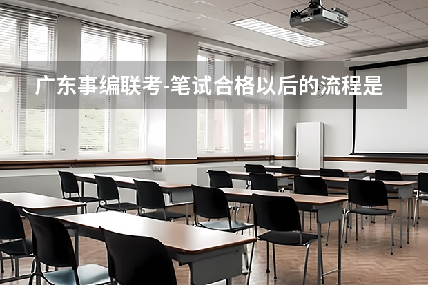 广东事编联考-笔试合格以后的流程是什么样的？