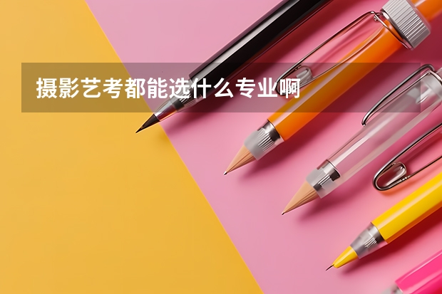 摄影艺考都能选什么专业啊