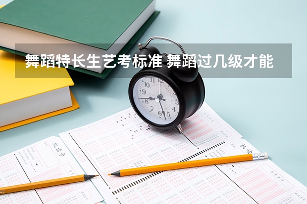 舞蹈特长生艺考标准 舞蹈过几级才能参加艺考