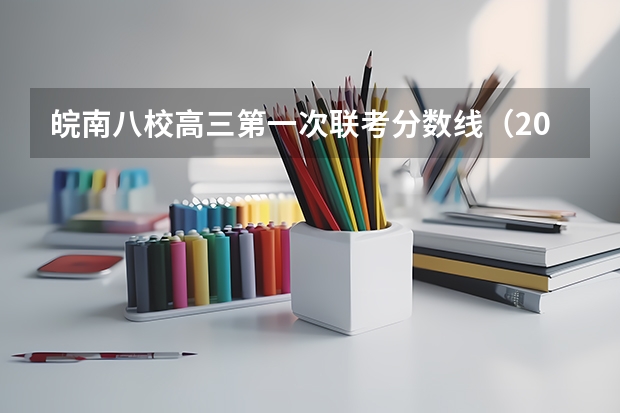 皖南八校高三第一次联考分数线（2023皖南八校分数线）