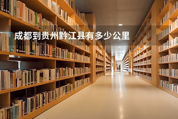 成都到贵州黔江县有多少公里