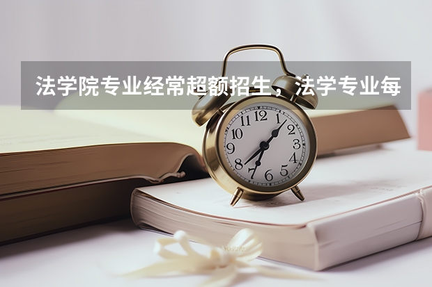 法学院专业经常超额招生，法学专业每年的招生人数是多少？