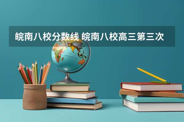 皖南八校分数线 皖南八校高三第三次联考2023分数线