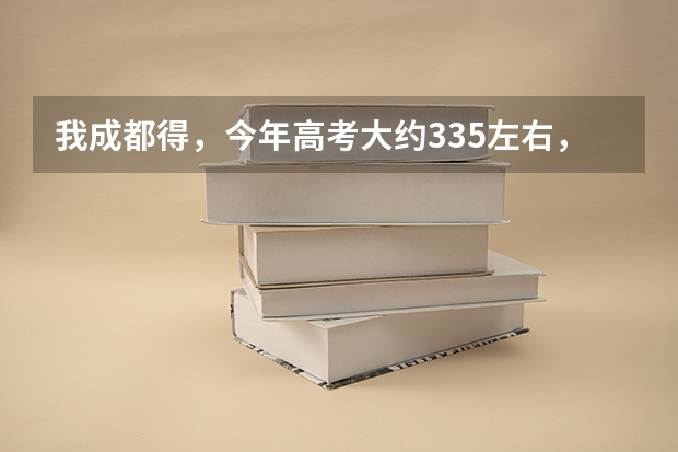 我成都得，今年高考大约335左右，能上什么专科？（本人打死也不复读）