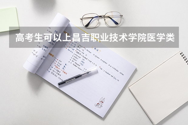 高考生可以上昌吉职业技术学院医学类吗