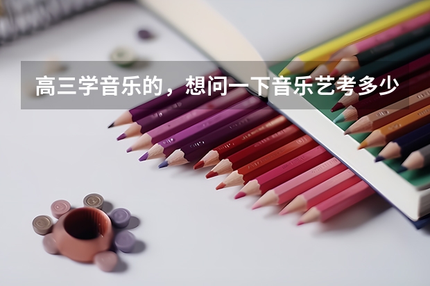 高三学音乐的，想问一下音乐艺考多少分能上一本？