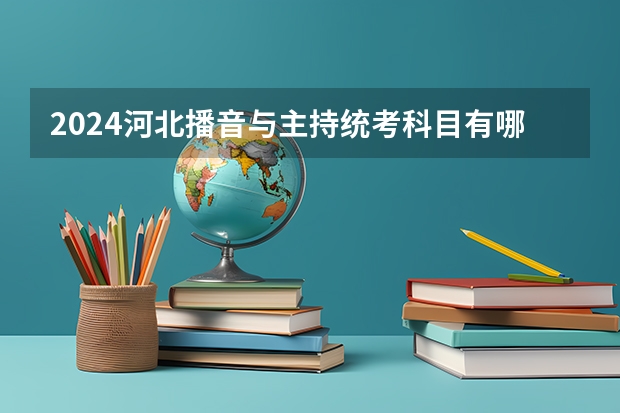 2024河北播音与主持统考科目有哪些