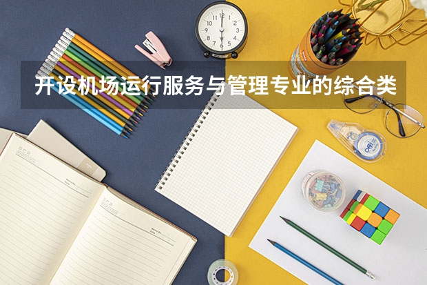 开设机场运行服务与管理专业的综合类大学有哪些