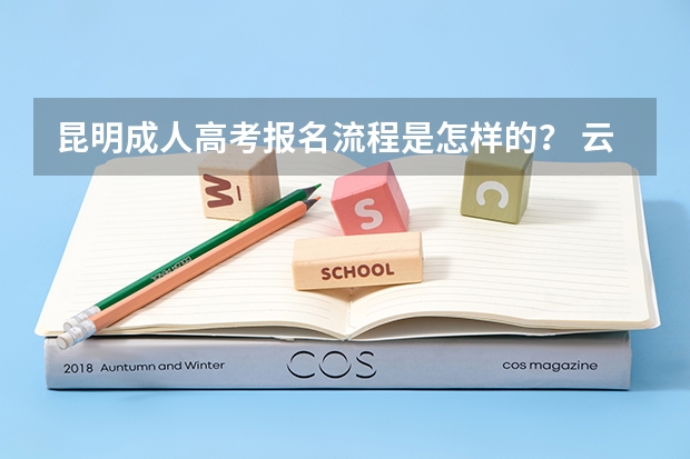 昆明成人高考报名流程是怎样的? 云南成人高考报名流程及网上报名时间