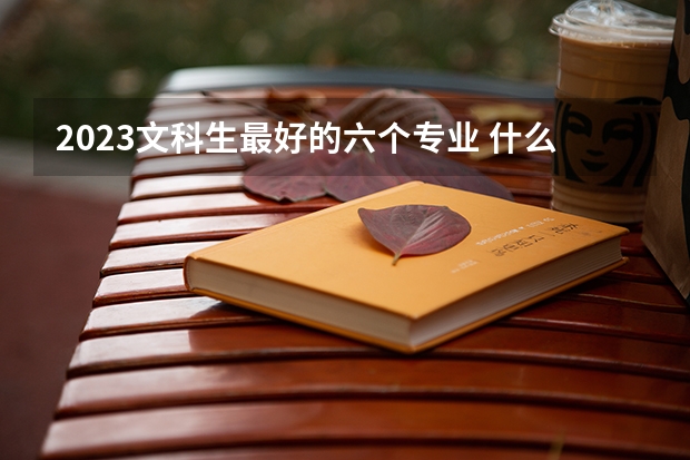 2023文科生最好的六个专业 什么专业吃香