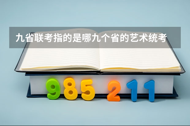 九省联考指的是哪九个省的艺术统考 九省联考总人数