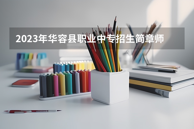 2023年华容县职业中专招生简章师资怎么样公办还是民办官网
