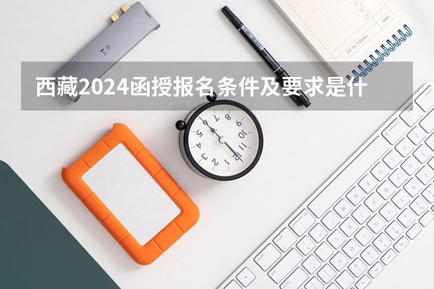 西藏2024函授报名条件及要求是什么
