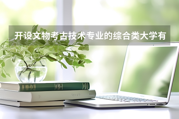 开设文物考古技术专业的综合类大学有哪些
