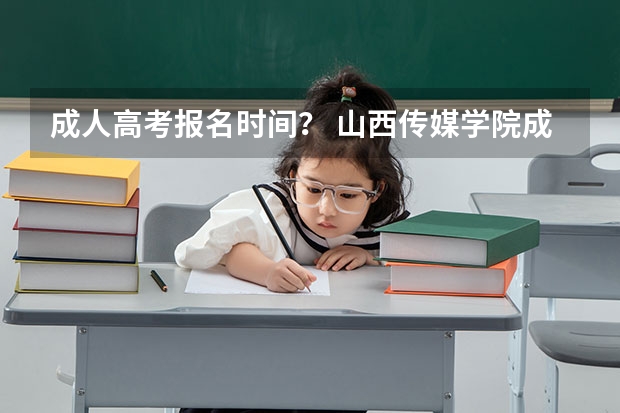 成人高考报名时间? 山西传媒学院成人高考报名入口?