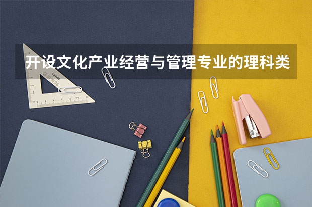 开设文化产业经营与管理专业的理科类大学有哪些