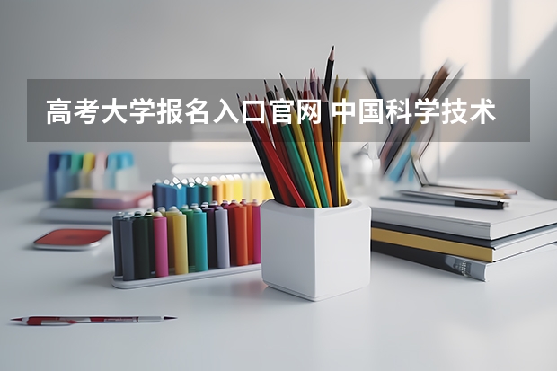 高考大学报名入口官网 中国科学技术大学成人高考报名入口？