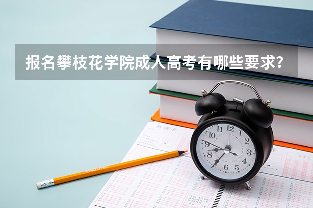 报名攀枝花学院成人高考有哪些要求？