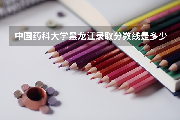 中国药科大学黑龙江录取分数线是多少(2024招生人数参考)