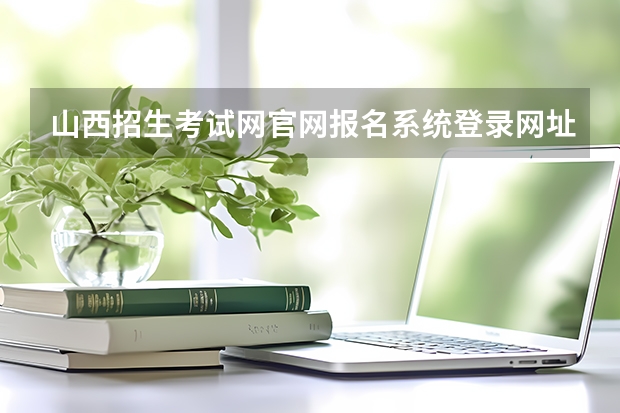 山西招生考试网官网报名系统登录网址:http://www.sxkszx.cn/index.html(山西招生考试网官网入口网址:http://www.sxkszx.cn/)