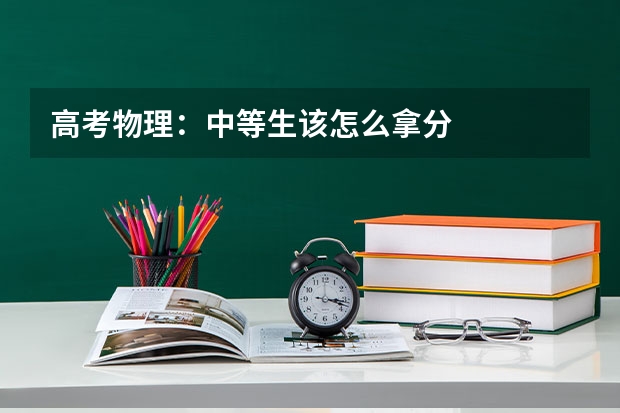 高考物理：中等生该怎么拿分