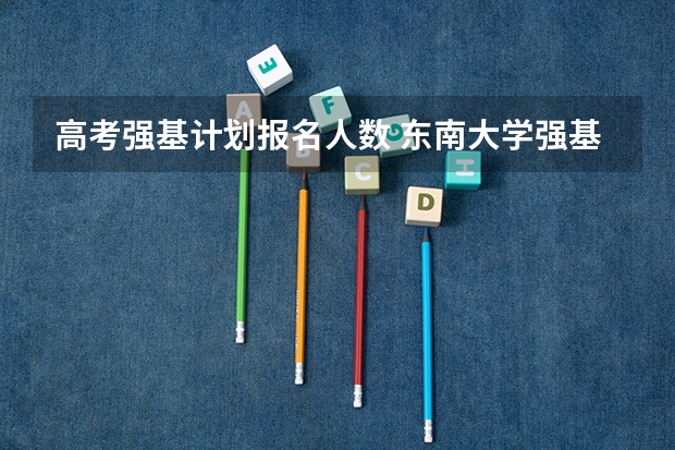 高考强基计划报名人数 东南大学强基计划人数