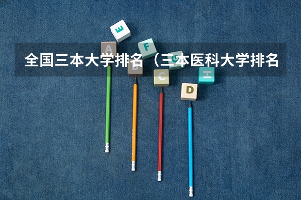 全国三本大学排名(三本医科大学排名及分数线)