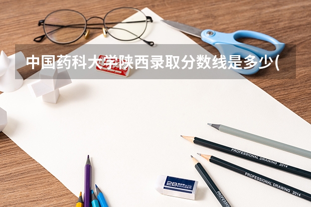 中国药科大学陕西录取分数线是多少(2024招生人数参考)