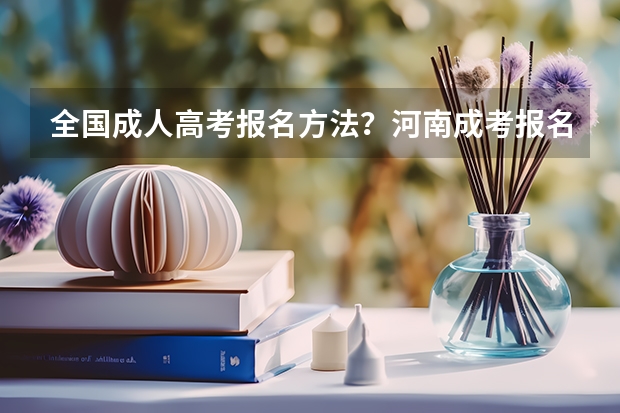 全国成人高考报名方法?河南成考报名入口官网?(全国各地2024成人高考报名条件及收费标准一览表)