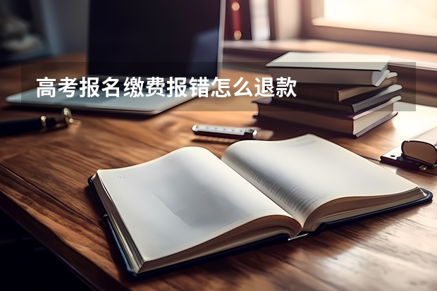 高考报名缴费报错怎么退款