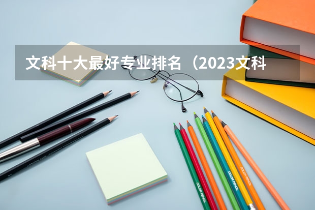 文科十大最好专业排名（2023文科十大最好专业排名 前景最好的专业）