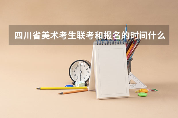 四川省美术考生联考和报名的时间什么时候？