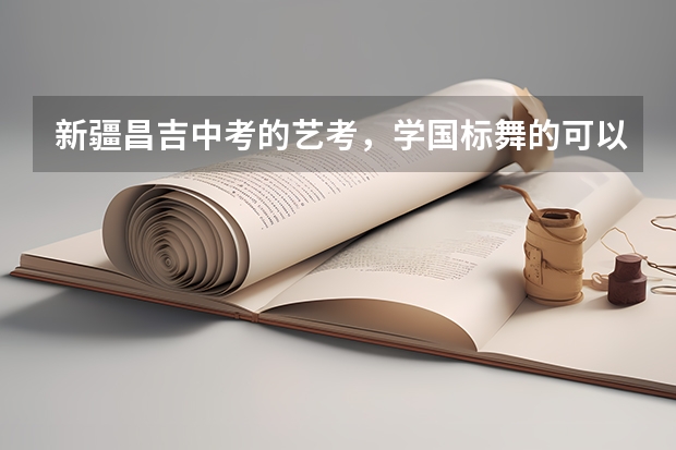 新疆昌吉中考的艺考，学国标舞的可以吗
